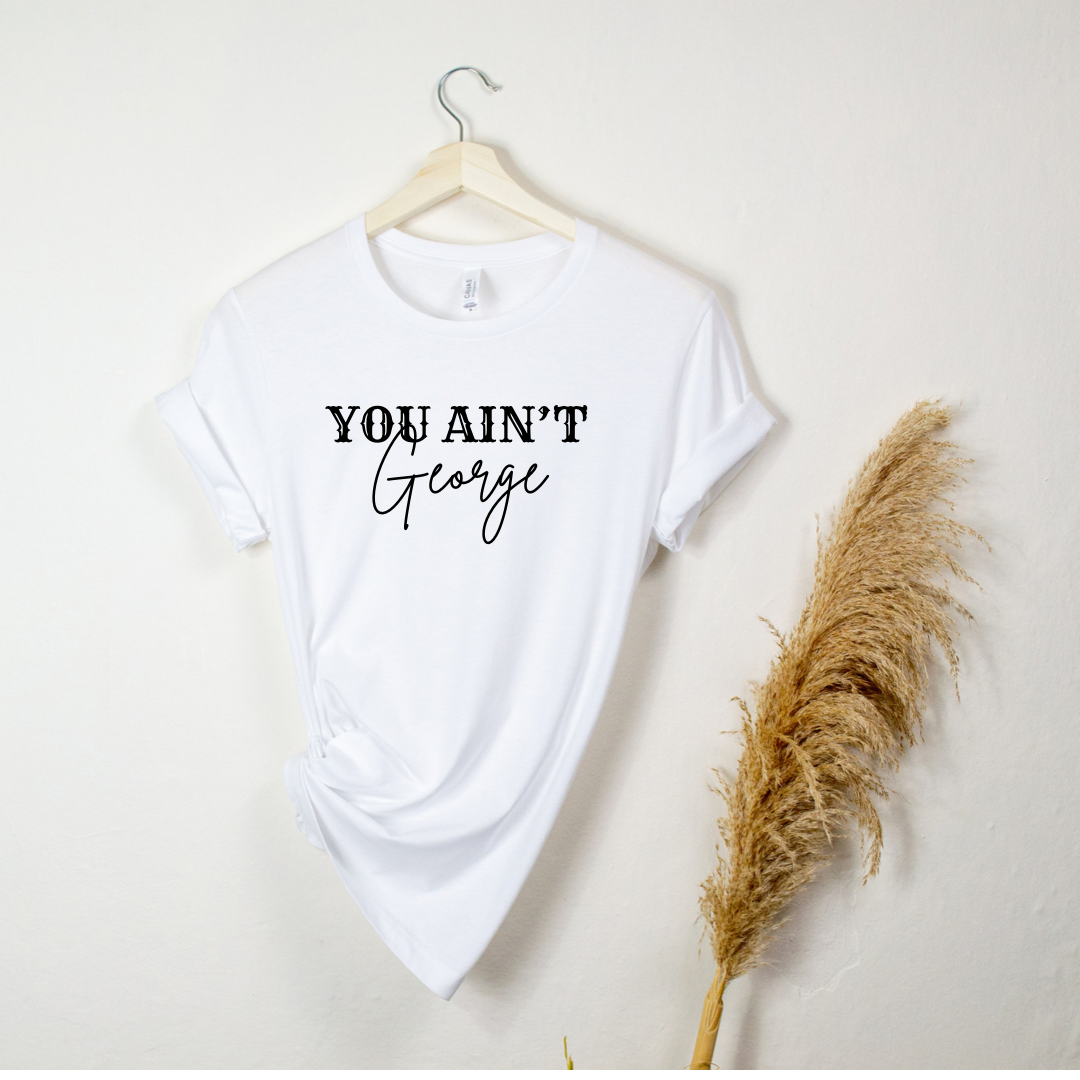 YOU AIN’T GEORGE TEE